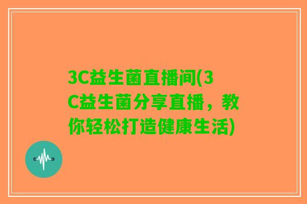 3C益生菌直播间(3C益生菌分享直播，教你轻松打造健康生活)