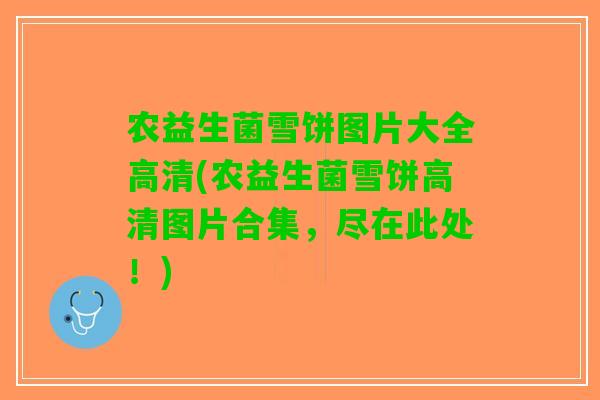 农益生菌雪饼图片大全高清(农益生菌雪饼高清图片合集，尽在此处！)