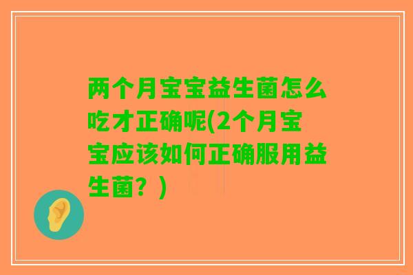 两个月宝宝益生菌怎么吃才正确呢(2个月宝宝应该如何正确服用益生菌？)