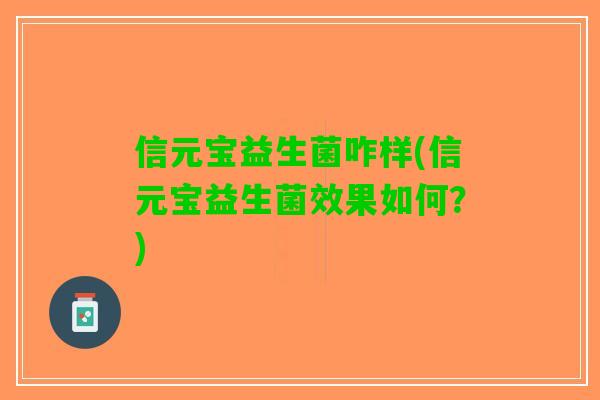 信元宝益生菌咋样(信元宝益生菌效果如何？)