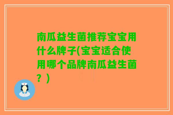 南瓜益生菌推荐宝宝用什么牌子(宝宝适合使用哪个品牌南瓜益生菌?) 南瓜益生菌推荐宝宝用什么牌子(宝宝适合使用哪个品牌南瓜益生菌?)