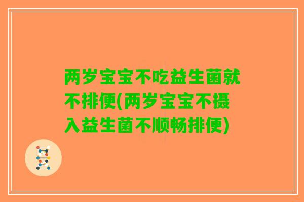两岁宝宝不吃益生菌就不排便(两岁宝宝不摄入益生菌不顺畅排便)
