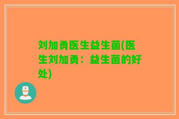 刘加勇医生益生菌(医生刘加勇:益生菌的好处) 刘加勇医生益生菌(医生刘加勇:益生菌的好处)