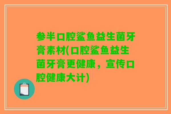 参半口腔鲨鱼益生菌牙膏素材(口腔鲨鱼益生菌牙膏更健康，宣传口腔健康大计)