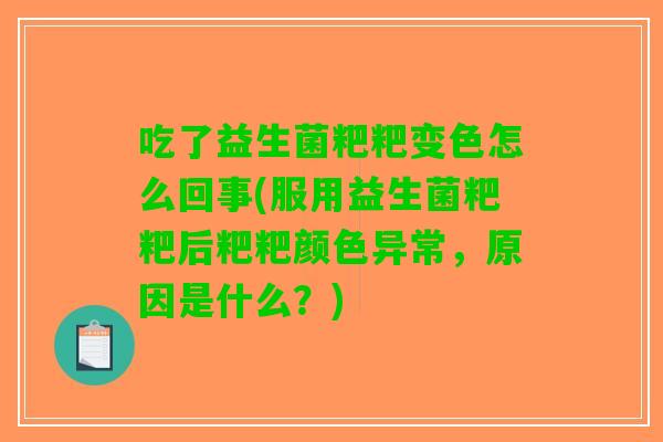 吃了益生菌粑粑变色怎么回事(服用益生菌粑粑后粑粑颜色异常,原因是什么?) 吃了益生菌粑粑变色怎么回事(服用益生菌粑粑后粑粑颜色异常,原因是什么?)