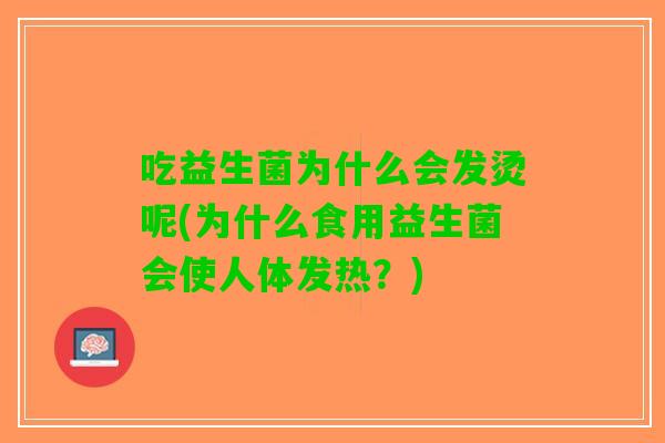 吃益生菌为什么会发烫呢(为什么食用益生菌会使人体发热？)