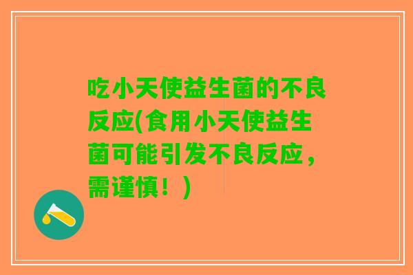 吃小天使益生菌的不良反应(食用小天使益生菌可能引发不良反应，需谨慎！)