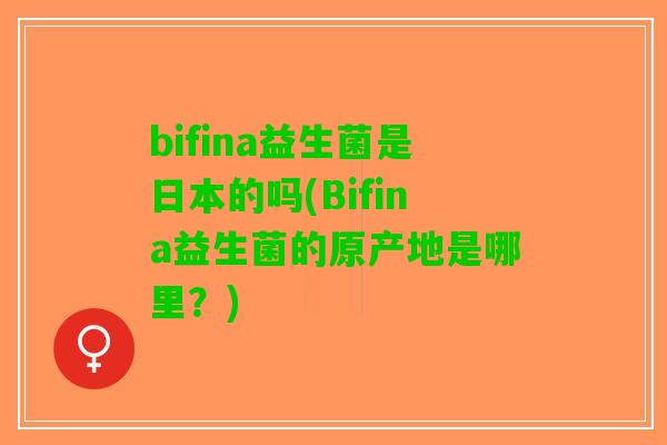 bifina益生菌是日本的吗(Bifina益生菌的原产地是哪里？)