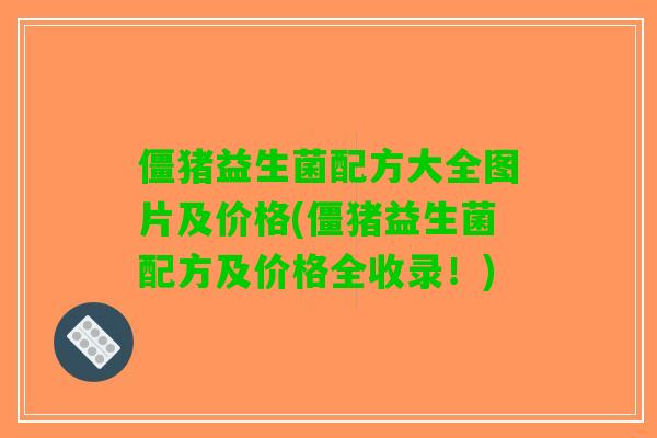 僵猪益生菌配方大全图片及价格(僵猪益生菌配方及价格全收录！)
