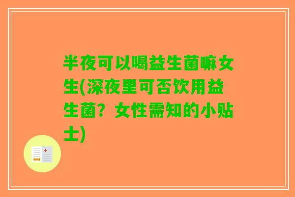 半夜可以喝益生菌嘛女生(深夜里可否饮用益生菌？女性需知的小贴士)