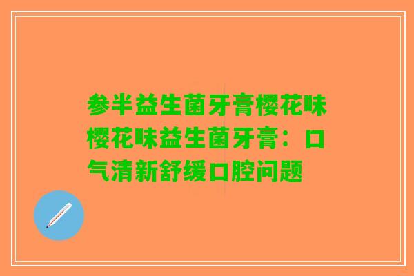 参半益生菌牙膏樱花味樱花味益生菌牙膏:口气清新舒缓口腔问题 参半益生菌牙膏樱花味樱花味益生菌牙膏:口气清新舒缓口腔问题