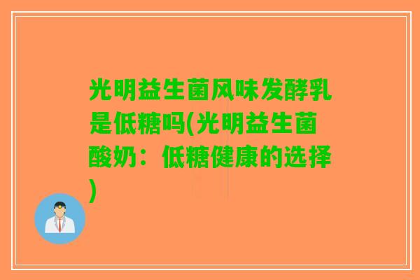 光明益生菌风味发酵乳是低糖吗(光明益生菌酸奶:低糖健康的选择) 光明益生菌风味发酵乳是低糖吗(光明益生菌酸奶:低糖健康的选择)