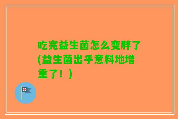 吃完益生菌怎么变胖了(益生菌出乎意料地增重了！)