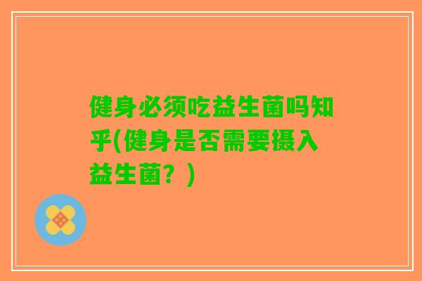 健身必须吃益生菌吗知乎(健身是否需要摄入益生菌？)
