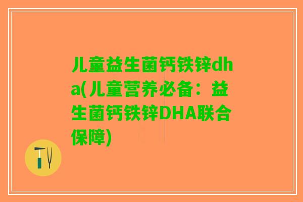 儿童益生菌钙铁锌dha(儿童营养必备:益生菌钙铁锌DHA联合保障) 儿童益生菌钙铁锌dha(儿童营养必备:益生菌钙铁锌DHA联合保障)
