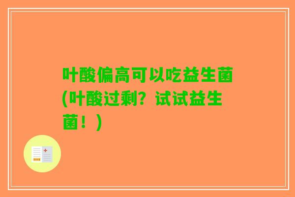 叶酸偏高可以吃益生菌(叶酸过剩？试试益生菌！)