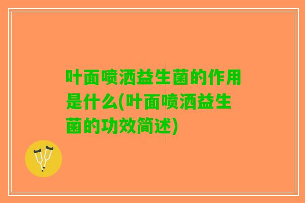 叶面喷洒益生菌的作用是什么(叶面喷洒益生菌的功效简述)