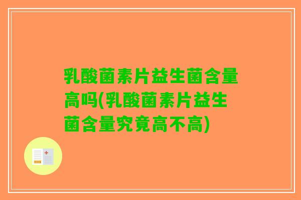 乳酸菌素片益生菌含量高吗(乳酸菌素片益生菌含量究竟高不高)
