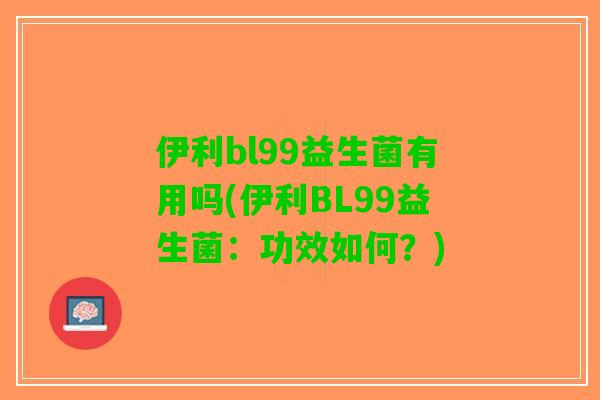 伊利bl99益生菌有用吗(伊利BL99益生菌：功效如何？)