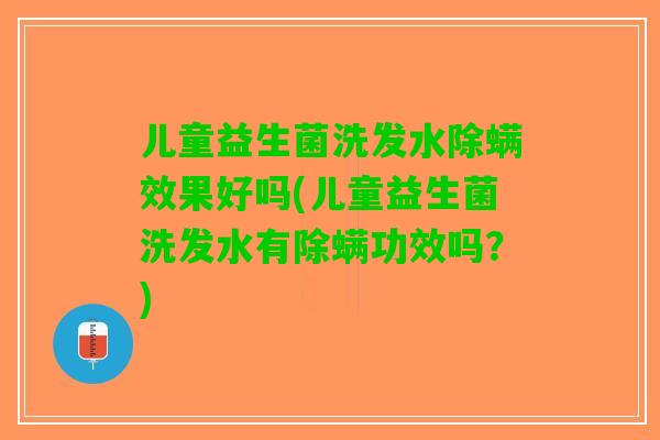 儿童益生菌洗发水除螨效果好吗(儿童益生菌洗发水有除螨功效吗？)