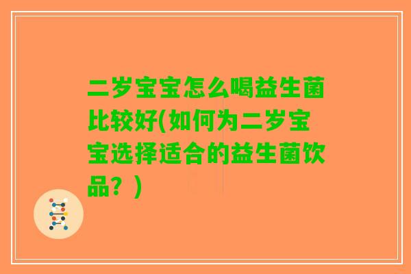二岁宝宝怎么喝益生菌比较好(如何为二岁宝宝选择适合的益生菌饮品？)