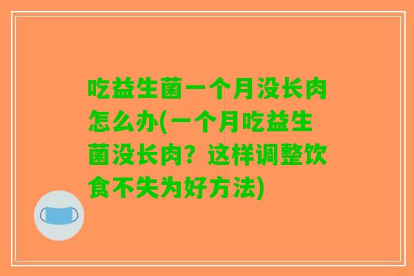 吃益生菌一个月没长肉怎么办(一个月吃益生菌没长肉？这样调整饮食不失为好方法)