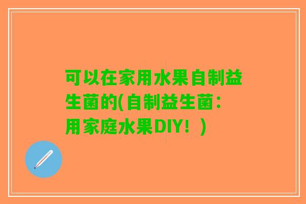 可以在家用水果自制益生菌的(自制益生菌：用家庭水果DIY！)
