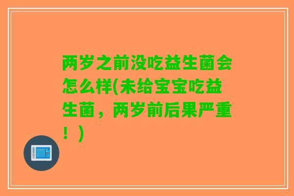 两岁之前没吃益生菌会怎么样(未给宝宝吃益生菌，两岁前后果严重！)