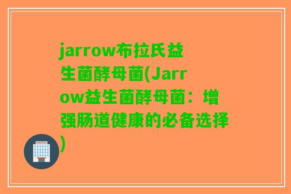 jarrow布拉氏益生菌酵母菌(Jarrow益生菌酵母菌：增强肠道健康的必备选择)