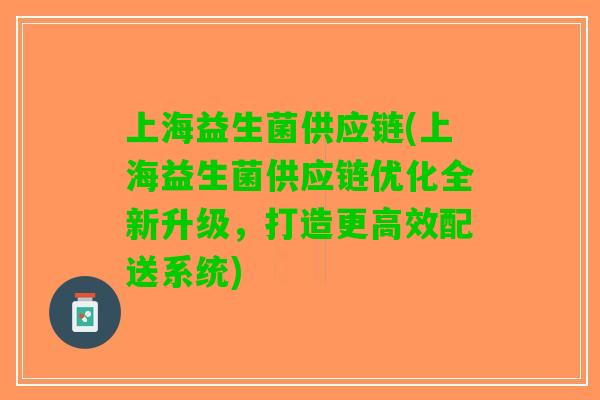 上海益生菌供应链(上海益生菌供应链优化全新升级，打造更高效配送系统)