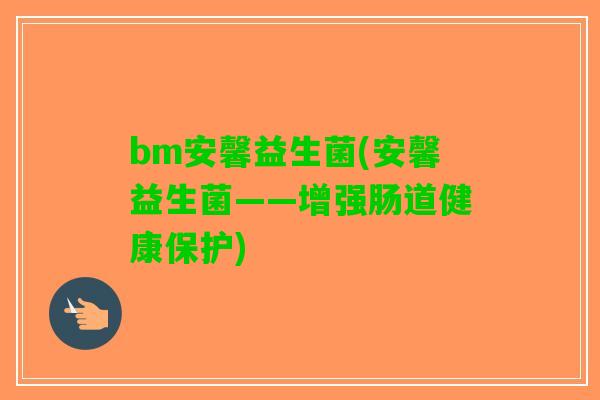 bm安馨益生菌(安馨益生菌——增强肠道健康保护)