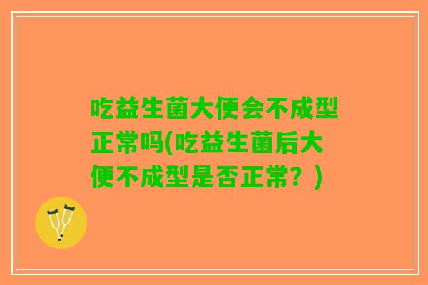 吃益生菌大便会不成型正常吗(吃益生菌后大便不成型是否正常？)