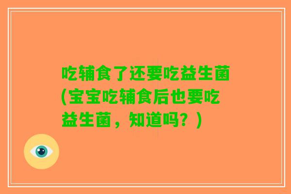 吃辅食了还要吃益生菌(宝宝吃辅食后也要吃益生菌，知道吗？)
