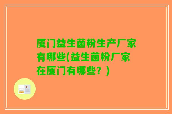 厦门益生菌粉生产厂家有哪些(益生菌粉厂家在厦门有哪些？)