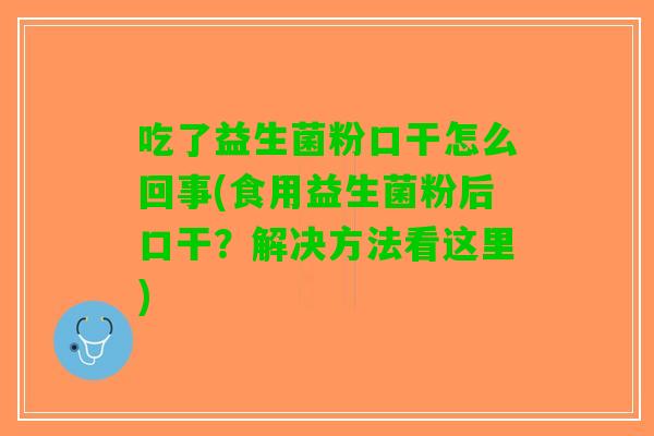吃了益生菌粉口干怎么回事(食用益生菌粉后口干？解决方法看这里)