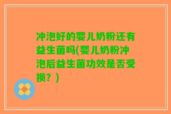 冲泡好的婴儿奶粉还有益生菌吗(婴儿奶粉冲泡后益生菌功效是否受损？)