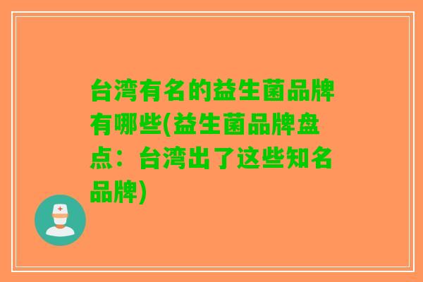 台湾有名的益生菌品牌有哪些(益生菌品牌盘点：台湾出了这些知名品牌)