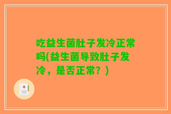 吃益生菌肚子发冷正常吗(益生菌导致肚子发冷，是否正常？)