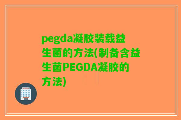 pegda凝胶装载益生菌的方法(制备含益生菌PEGDA凝胶的方法) pegda凝胶装载益生菌的方法(制备含益生菌PEGDA凝胶的方法)