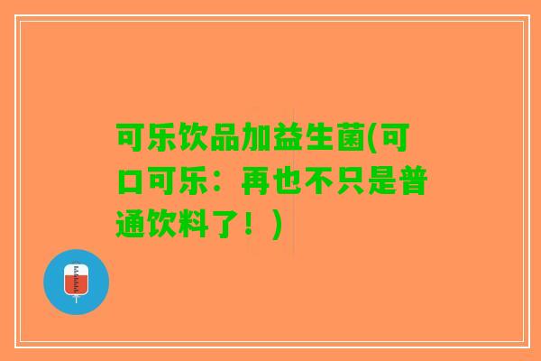 可乐饮品加益生菌(可口可乐：再也不只是普通饮料了！)
