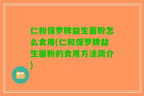 仁和保罗牌益生菌粉怎么食用(仁和保罗牌益生菌粉的食用方法简介)