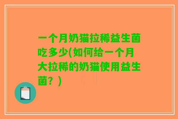 一个月奶猫拉稀益生菌吃多少(如何给一个月大拉稀的奶猫使用益生菌？)