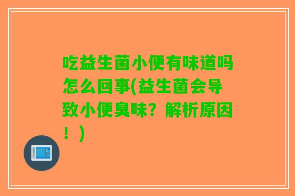 吃益生菌小便有味道吗怎么回事(益生菌会导致小便臭味？解析原因！)