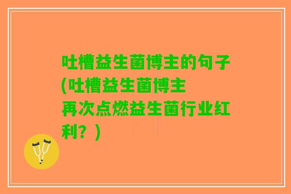 吐槽益生菌博主的句子(吐槽益生菌博主  再次点燃益生菌行业红利？)