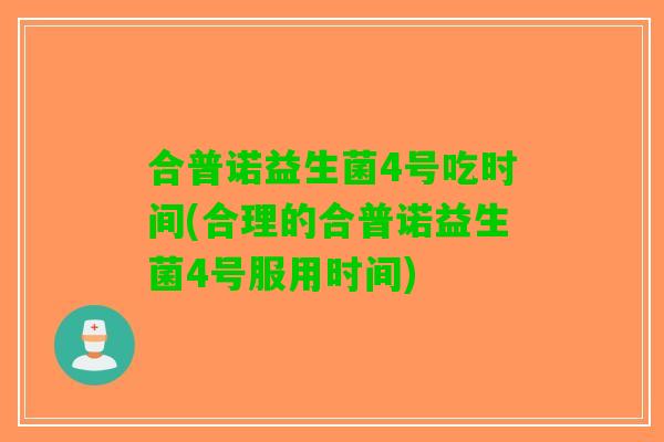 合普诺益生菌4号吃时间(合理的合普诺益生菌4号服用时间)