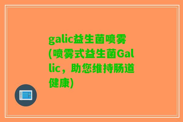 galic益生菌喷雾(喷雾式益生菌Gallic，助您维持肠道健康)