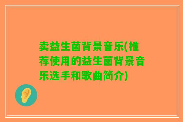 卖益生菌背景音乐(推荐使用的益生菌背景音乐选手和歌曲简介)