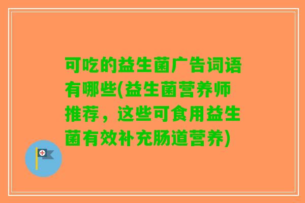 可吃的益生菌广告词语有哪些(益生菌营养师推荐，这些可食用益生菌有效补充肠道营养)