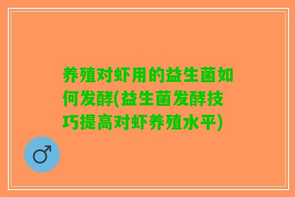 养殖对虾用的益生菌如何发酵(益生菌发酵技巧提高对虾养殖水平)