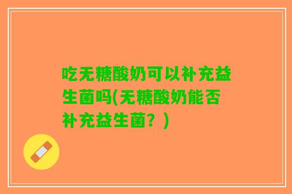 吃无糖酸奶可以补充益生菌吗(无糖酸奶能否补充益生菌?) 吃无糖酸奶可以补充益生菌吗(无糖酸奶能否补充益生菌?)